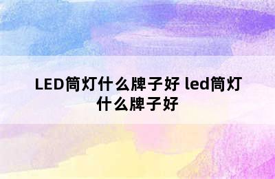 LED筒灯什么牌子好 led筒灯什么牌子好